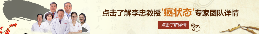 逼穴网站北京御方堂李忠教授“癌状态”专家团队详细信息